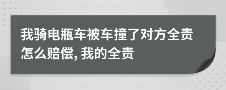 我骑电瓶车被车撞了对方全责怎么赔偿, 我的全责