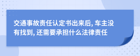 交通事故责任认定书出来后, 车主没有找到, 还需要承担什么法律责任