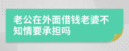 老公在外面借钱老婆不知情要承担吗