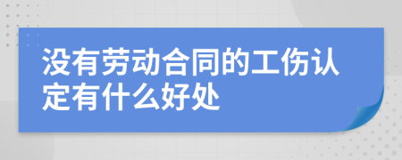 没有劳动合同的工伤认定有什么好处