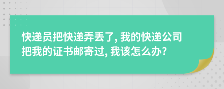 快递员把快递弄丢了, 我的快递公司把我的证书邮寄过, 我该怎么办?