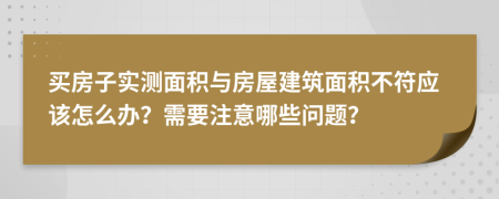 买房子实测面积与房屋建筑面积不符应该怎么办？需要注意哪些问题？