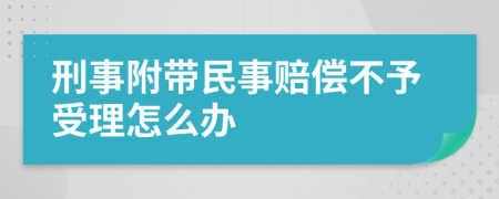 刑事附带民事赔偿不予受理怎么办