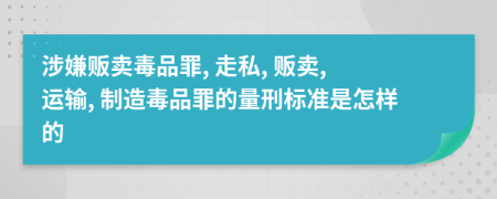 涉嫌贩卖毒品罪, 走私, 贩卖, 运输, 制造毒品罪的量刑标准是怎样的