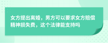 女方提出离婚，男方可以要求女方赔偿精神损失费，这个法律能支持吗