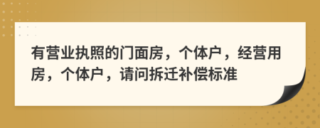 有营业执照的门面房，个体户，经营用房，个体户，请问拆迁补偿标准