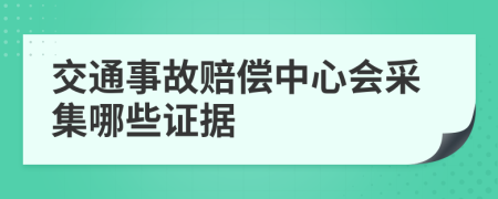 交通事故赔偿中心会采集哪些证据