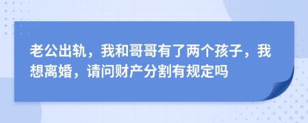 老公出轨，我和哥哥有了两个孩子，我想离婚，请问财产分割有规定吗