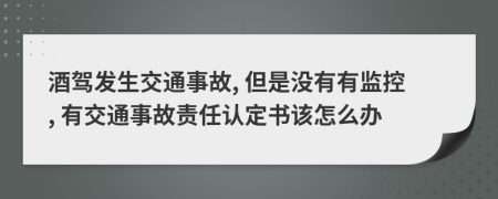 酒驾发生交通事故, 但是没有有监控, 有交通事故责任认定书该怎么办