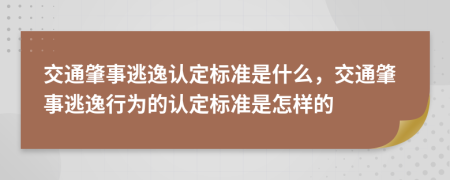 交通肇事逃逸认定标准是什么，交通肇事逃逸行为的认定标准是怎样的