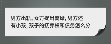 男方出轨, 女方提出离婚, 男方还有小孩, 孩子的抚养权和债务怎么分