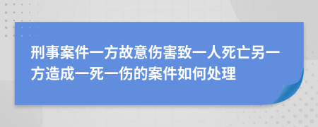 刑事案件一方故意伤害致一人死亡另一方造成一死一伤的案件如何处理