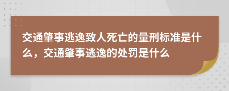 交通肇事逃逸致人死亡的量刑标准是什么，交通肇事逃逸的处罚是什么