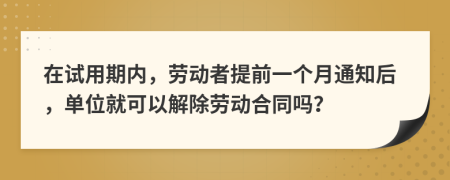 在试用期内，劳动者提前一个月通知后，单位就可以解除劳动合同吗？