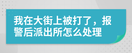 我在大街上被打了，报警后派出所怎么处理