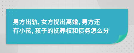 男方出轨, 女方提出离婚, 男方还有小孩, 孩子的抚养权和债务怎么分