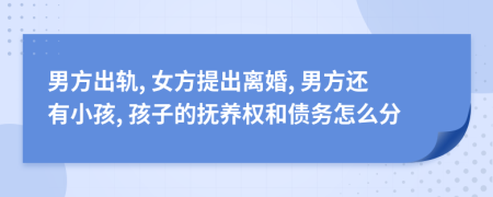 男方出轨, 女方提出离婚, 男方还有小孩, 孩子的抚养权和债务怎么分
