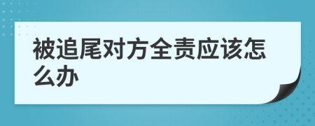 被追尾对方全责应该怎么办