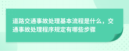 道路交通事故处理基本流程是什么，交通事故处理程序规定有哪些步骤