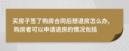 买房子签了购房合同后想退房怎么办, 购房者可以申请退房的情况包括