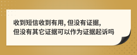 收到短信收到有用, 但没有证据, 但没有其它证据可以作为证据起诉吗