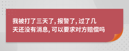 我被打了三天了, 报警了, 过了几天还没有消息, 可以要求对方赔偿吗