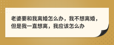 老婆要和我离婚怎么办，我不想离婚，但是我一直想离，我应该怎么办