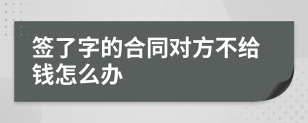 签了字的合同对方不给钱怎么办