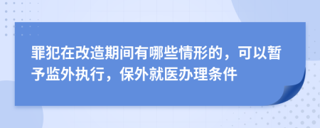 罪犯在改造期间有哪些情形的，可以暂予监外执行，保外就医办理条件