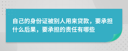 自己的身份证被别人用来贷款，要承担什么后果，要承担的责任有哪些