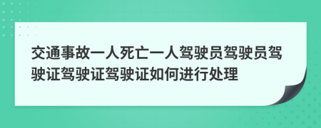 交通事故一人死亡一人驾驶员驾驶员驾驶证驾驶证驾驶证如何进行处理