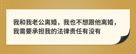 我和我老公离婚，我也不想跟他离婚，我需要承担我的法律责任有没有