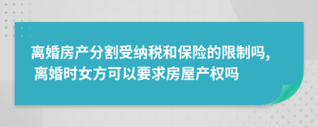 离婚房产分割受纳税和保险的限制吗, 离婚时女方可以要求房屋产权吗