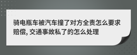 骑电瓶车被汽车撞了对方全责怎么要求赔偿, 交通事故私了的怎么处理