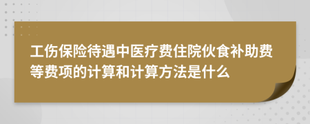 工伤保险待遇中医疗费住院伙食补助费等费项的计算和计算方法是什么