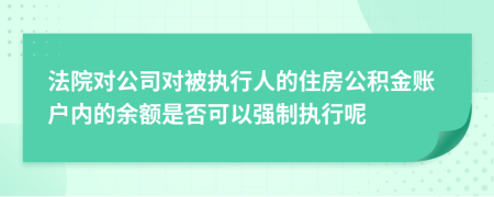 法院对公司对被执行人的住房公积金账户内的余额是否可以强制执行呢