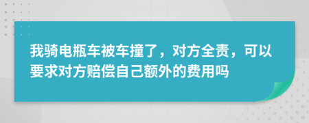 我骑电瓶车被车撞了，对方全责，可以要求对方赔偿自己额外的费用吗