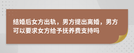 结婚后女方出轨，男方提出离婚，男方可以要求女方给予抚养费支持吗