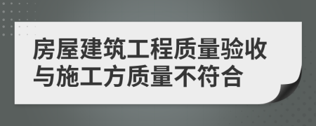 房屋建筑工程质量验收与施工方质量不符合