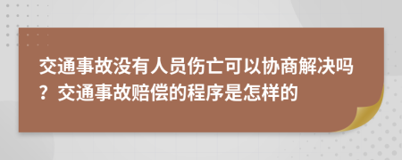 交通事故没有人员伤亡可以协商解决吗？交通事故赔偿的程序是怎样的