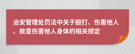 治安管理处罚法中关于殴打、伤害他人、故意伤害他人身体的相关规定