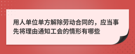 用人单位单方解除劳动合同的，应当事先将理由通知工会的情形有哪些