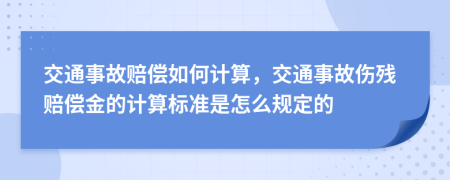 交通事故赔偿如何计算，交通事故伤残赔偿金的计算标准是怎么规定的