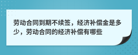 劳动合同到期不续签，经济补偿金是多少，劳动合同的经济补偿有哪些