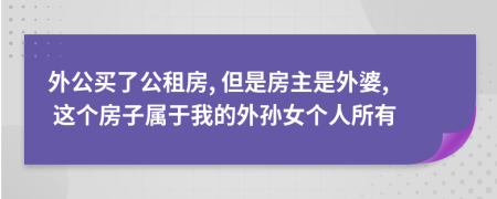 外公买了公租房, 但是房主是外婆, 这个房子属于我的外孙女个人所有