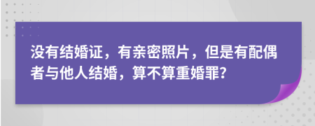 没有结婚证，有亲密照片，但是有配偶者与他人结婚，算不算重婚罪？