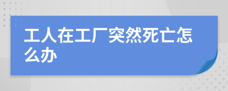 工人在工厂突然死亡怎么办