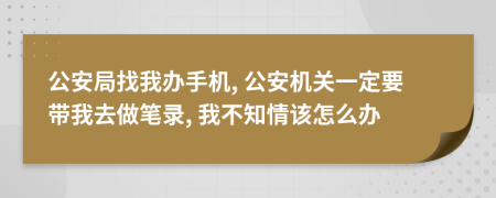 公安局找我办手机, 公安机关一定要带我去做笔录, 我不知情该怎么办