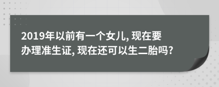 2019年以前有一个女儿, 现在要办理准生证, 现在还可以生二胎吗?