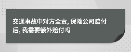 交通事故中对方全责, 保险公司赔付后, 我需要额外赔付吗